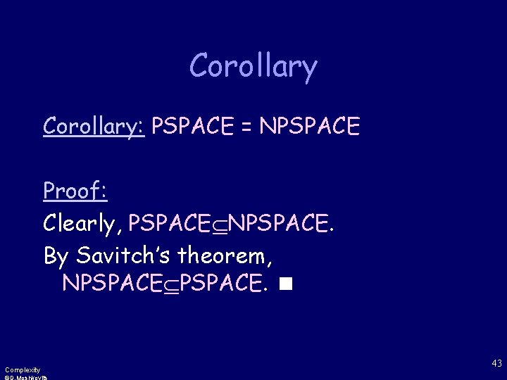 Corollary: PSPACE = NPSPACE Proof: Clearly, PSPACE NPSPACE. By Savitch’s theorem, NPSPACE. Complexity 43