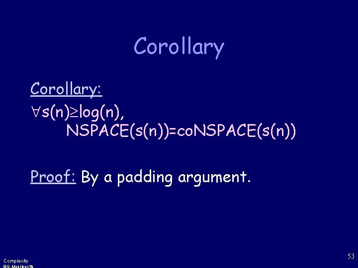 Corollary: s(n) log(n), NSPACE(s(n))=co. NSPACE(s(n)) Proof: By a padding argument. Complexity 53 