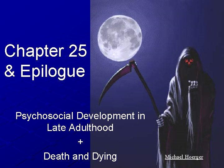 Chapter 25 & Epilogue Psychosocial Development in Late Adulthood + Death and Dying Michael