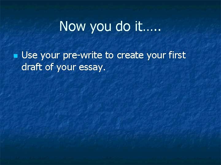 Now you do it…. . n Use your pre-write to create your first draft