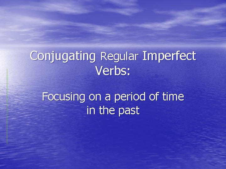 Conjugating Regular Imperfect Verbs: Focusing on a period of time in the past 