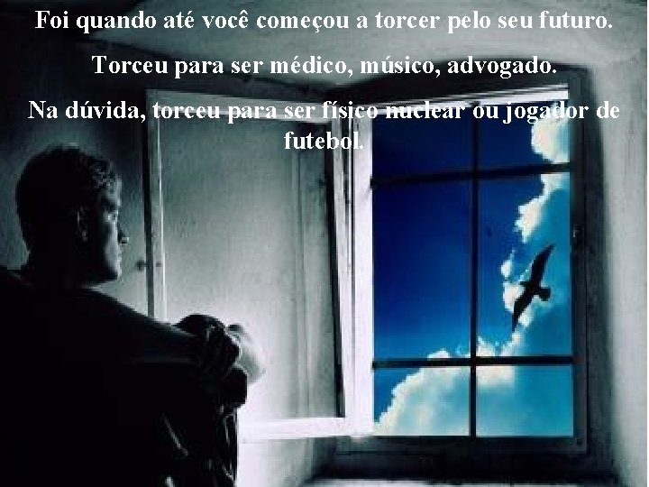 Foi quando até você começou a torcer pelo seu futuro. Torceu para ser médico,