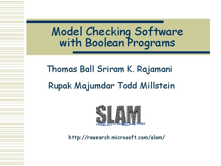 Model Checking Software with Boolean Programs Thomas Ball Sriram K. Rajamani Rupak Majumdar Todd
