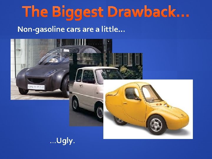 The Biggest Drawback… Non-gasoline cars are a little… …Ugly. 