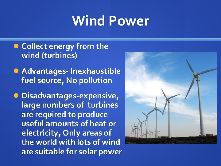 Wind Power Collect energy from the wind (turbines) Advantages- Inexhaustible fuel source, No pollution
