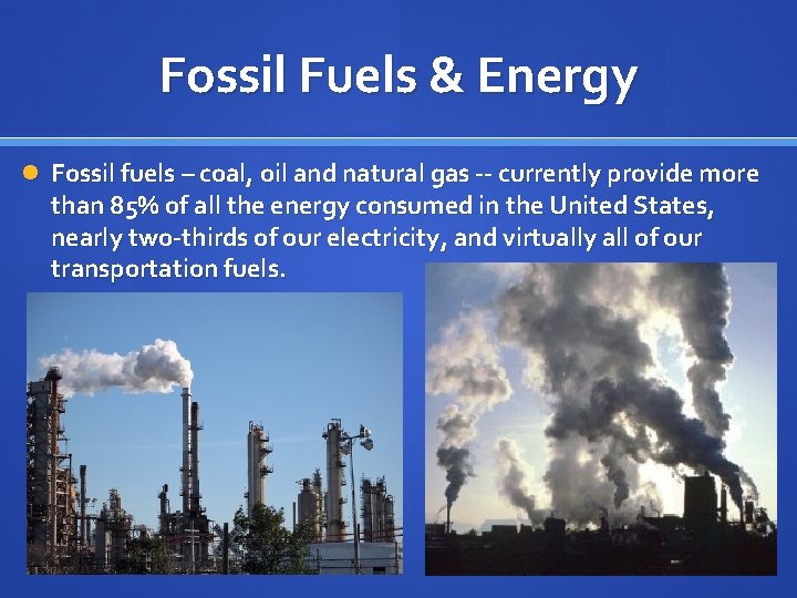 Fossil Fuels & Energy Fossil fuels – coal, oil and natural gas -- currently