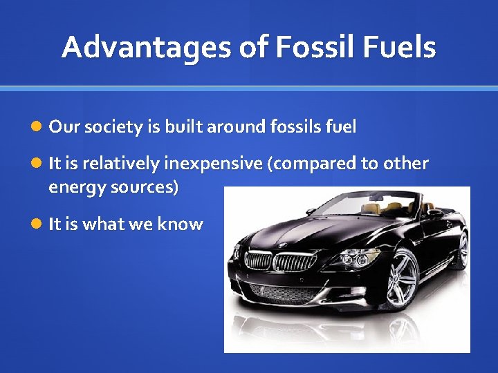 Advantages of Fossil Fuels Our society is built around fossils fuel It is relatively