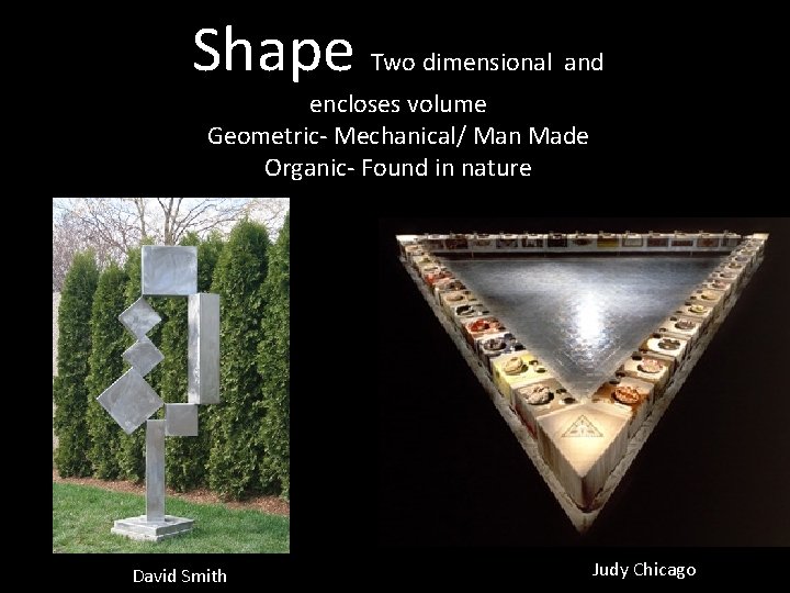 Shape Two dimensional and encloses volume Geometric- Mechanical/ Man Made Organic- Found in nature