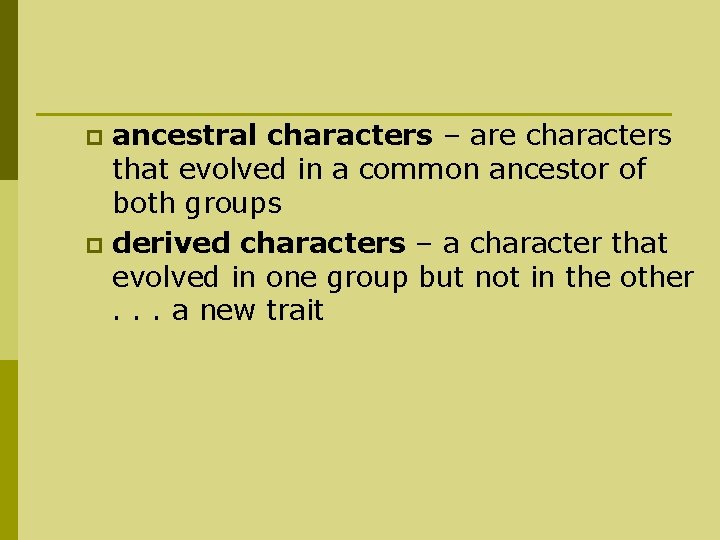 ancestral characters – are characters that evolved in a common ancestor of both groups