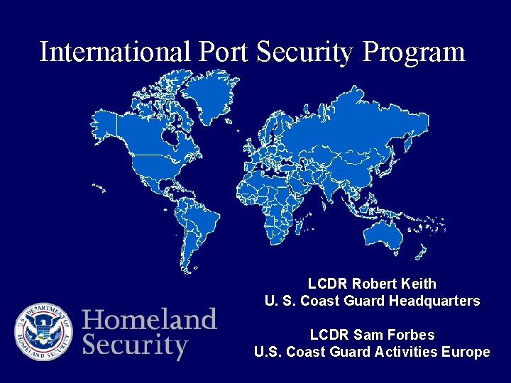 International Port Security Program LCDR Robert Keith U. S. Coast Guard Headquarters LCDR Sam