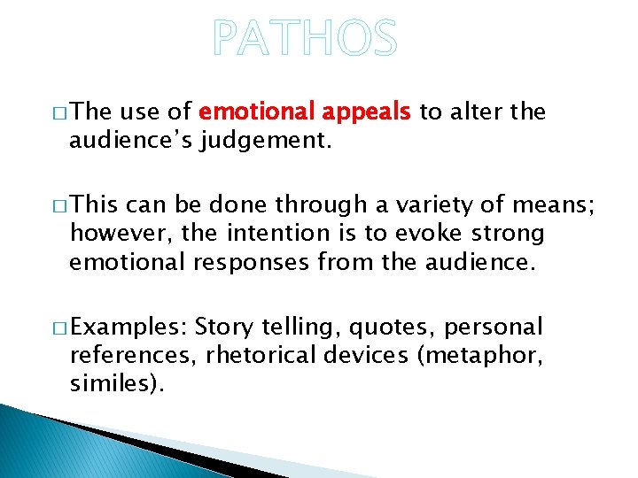 PATHOS � The use of emotional appeals to alter the audience’s judgement. � This