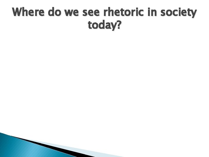 Where do we see rhetoric in society today? 