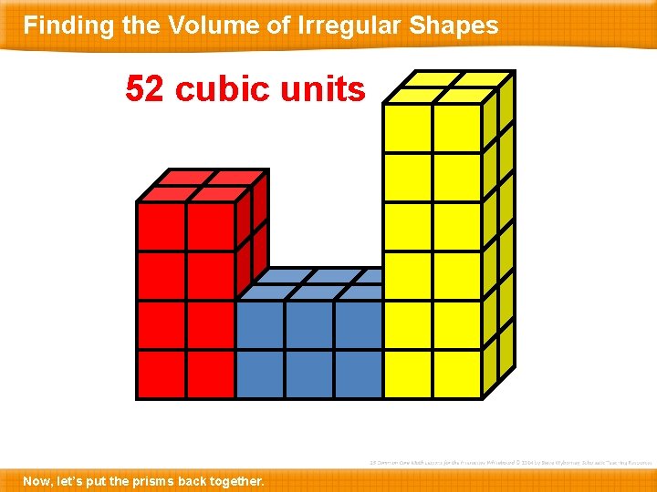 Finding the Volume of Irregular Shapes 52 cubic units Now, let’s put the prisms