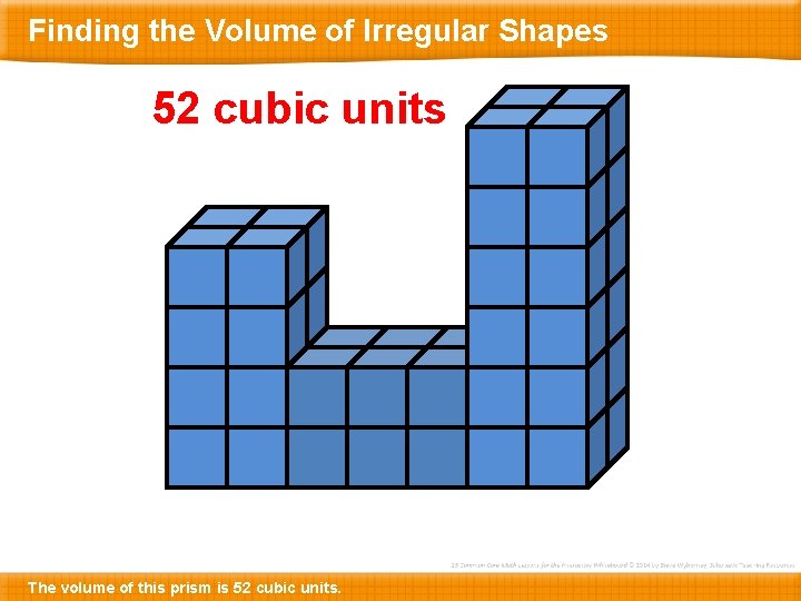 Finding the Volume of Irregular Shapes 52 cubic units The volume of this prism