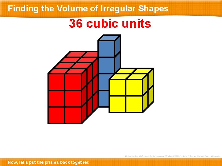 Finding the Volume of Irregular Shapes 36 cubic units Now, let’s put the prisms