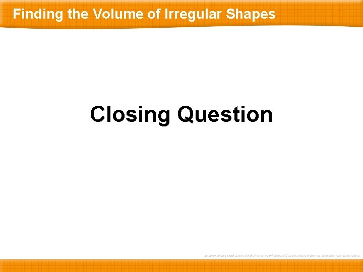 Finding the Volume of Irregular Shapes Closing Question 