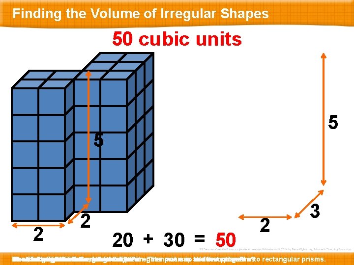 Finding the Volume of Irregular Shapes 50 cubic units 5 5 2 2 20