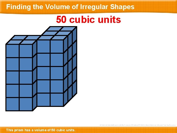 Finding the Volume of Irregular Shapes 50 cubic units This prism has a volume