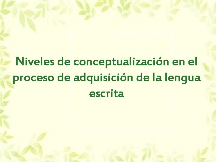 Niveles de conceptualización en el proceso de adquisición de la lengua escrita Niveles de conceptualización en el proceso de adquisición de la lengua escrita