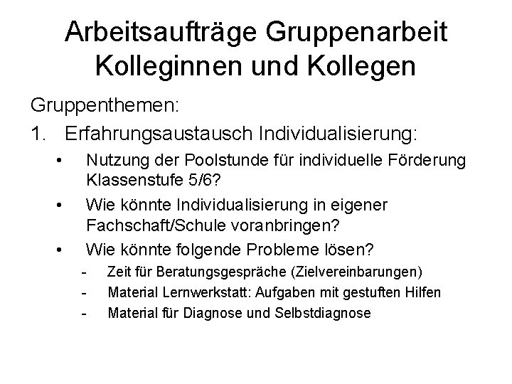 Arbeitsaufträge Gruppenarbeit Kolleginnen und Kollegen Gruppenthemen: 1. Erfahrungsaustausch Individualisierung: • • • Nutzung der