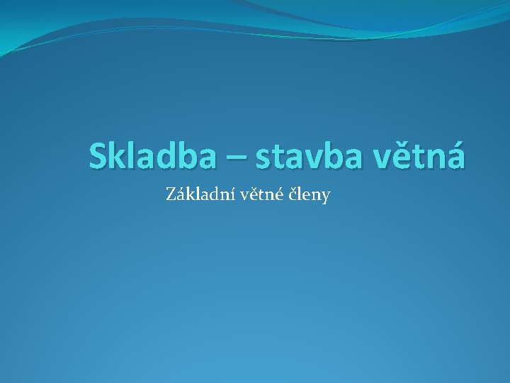 Skladba – stavba větná Základní větné členy 