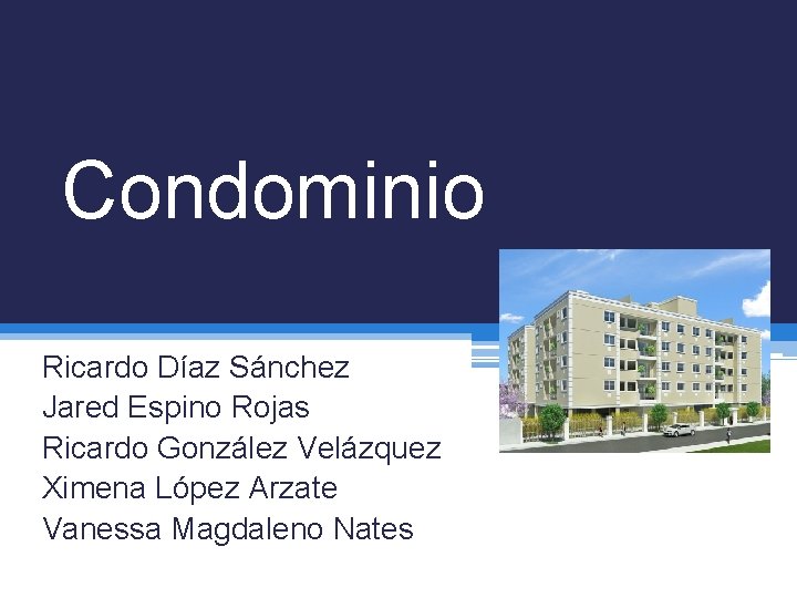 Condominio Ricardo Díaz Sánchez Jared Espino Rojas Ricardo González Velázquez Ximena López Arzate Vanessa