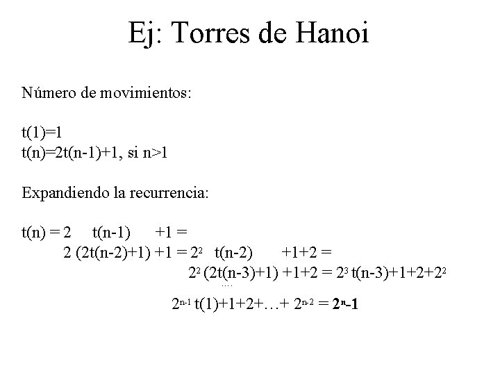 Ej: Torres de Hanoi Número de movimientos: t(1)=1 t(n)=2 t(n-1)+1, si n>1 Expandiendo la