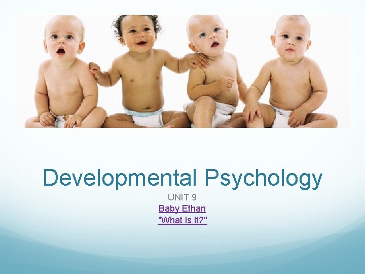 Developmental Psychology UNIT 9 Baby Ethan "What is it? " 