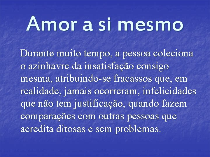 Amor a si mesmo Durante muito tempo, a pessoa coleciona o azinhavre da insatisfação Amor a si mesmo Durante muito tempo, a pessoa coleciona o azinhavre da insatisfação