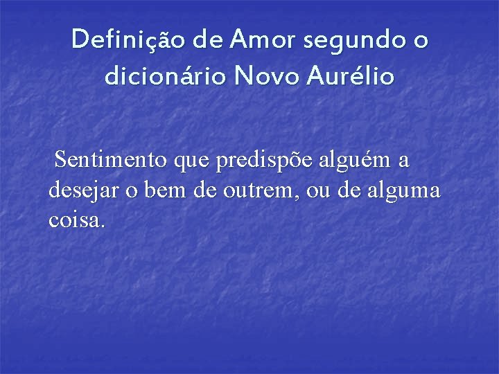 Definição de Amor segundo o dicionário Novo Aurélio Sentimento que predispõe alguém a desejar Definição de Amor segundo o dicionário Novo Aurélio Sentimento que predispõe alguém a desejar