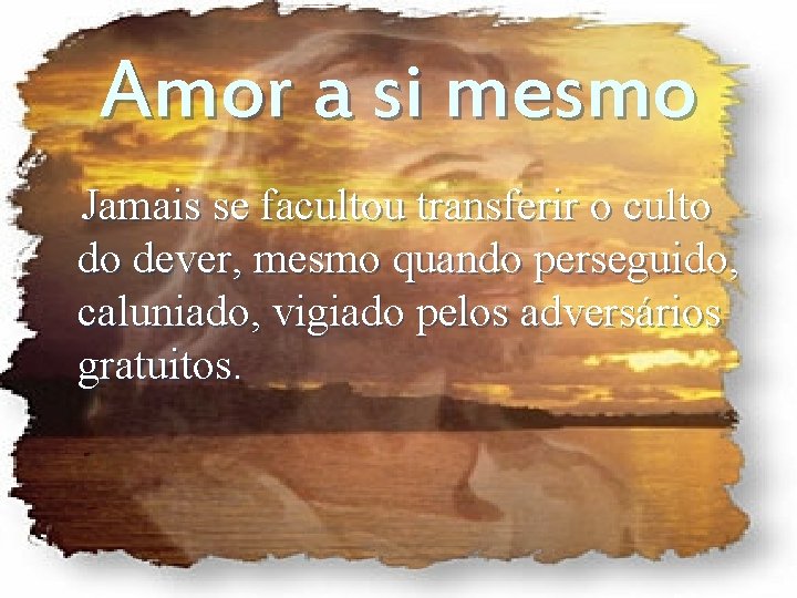 Amor a si mesmo Jamais se facultou transferir o culto do dever, mesmo quando Amor a si mesmo Jamais se facultou transferir o culto do dever, mesmo quando