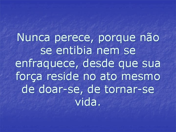 Nunca perece, porque não se entibia nem se enfraquece, desde que sua força reside Nunca perece, porque não se entibia nem se enfraquece, desde que sua força reside