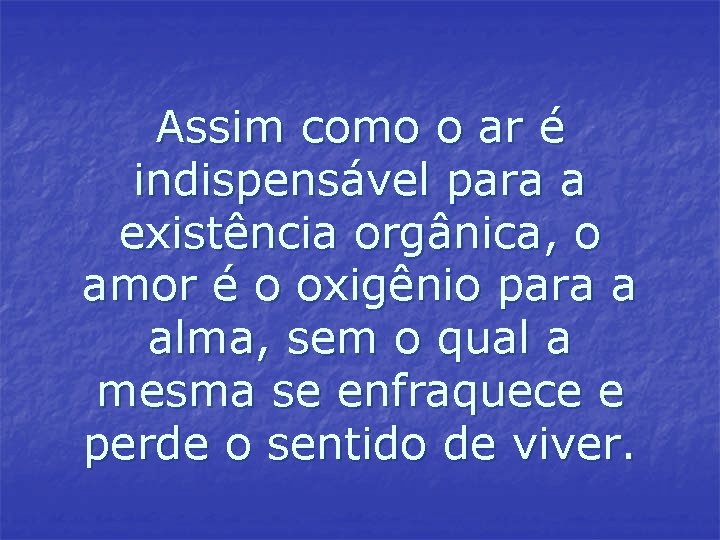 Assim como o ar é indispensável para a existência orgânica, o amor é o Assim como o ar é indispensável para a existência orgânica, o amor é o