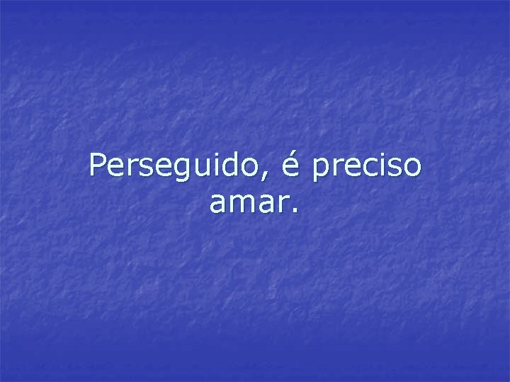 Perseguido, é preciso amar. Perseguido, é preciso amar.