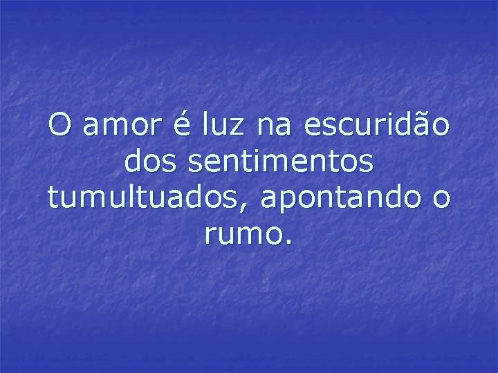 O amor é luz na escuridão dos sentimentos tumultuados, apontando o rumo. O amor é luz na escuridão dos sentimentos tumultuados, apontando o rumo.