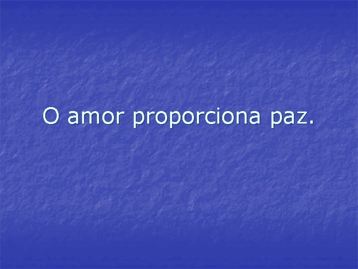 O amor proporciona paz. O amor proporciona paz.