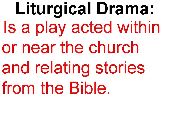Liturgical Drama: Is a play acted within or near the church and relating stories