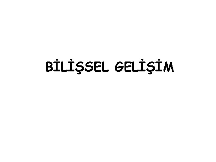 BİLİŞSEL GELİŞİM 