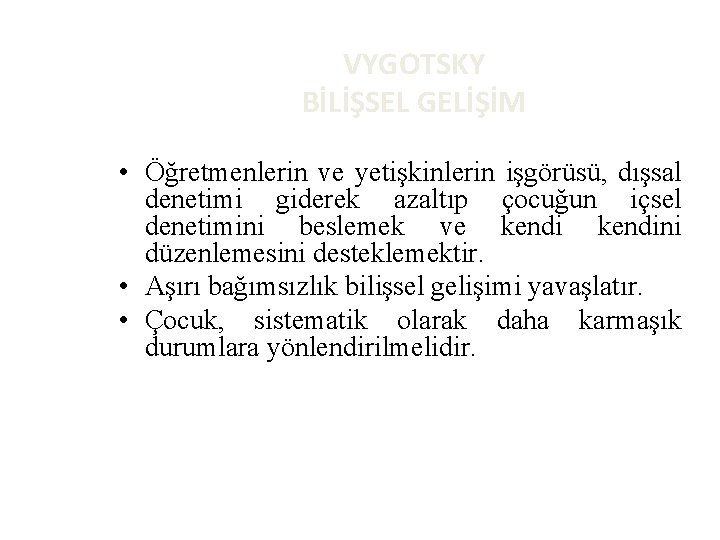 VYGOTSKY BİLİŞSEL GELİŞİM • Öğretmenlerin ve yetişkinlerin işgörüsü, dışsal denetimi giderek azaltıp çocuğun içsel