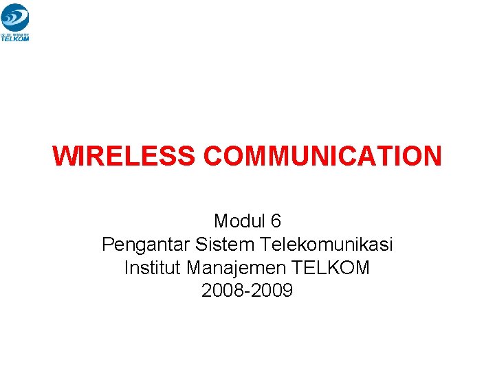 WIRELESS COMMUNICATION Modul 6 Pengantar Sistem Telekomunikasi Institut Manajemen TELKOM 2008 -2009 WIRELESS COMMUNICATION Modul 6 Pengantar Sistem Telekomunikasi Institut Manajemen TELKOM 2008 -2009