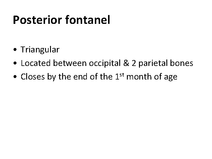 Posterior fontanel • Triangular • Located between occipital & 2 parietal bones • Closes