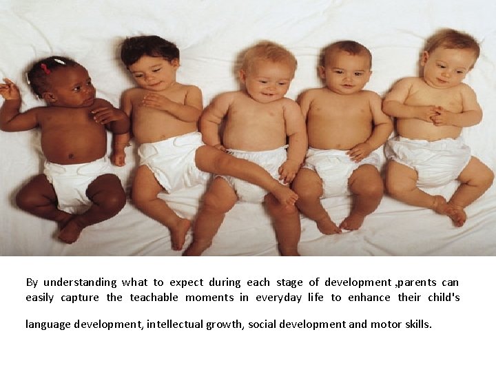By understanding what to expect during each stage of development , parents can easily
