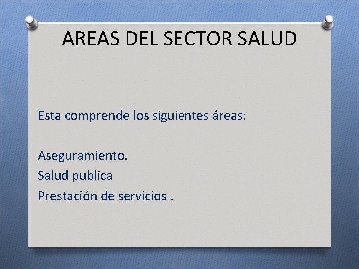 AREAS DEL SECTOR SALUD Esta comprende los siguientes áreas: Aseguramiento. Salud publica Prestación de