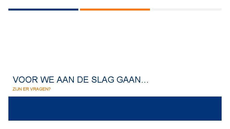 VOOR WE AAN DE SLAG GAAN… ZIJN ER VRAGEN? 