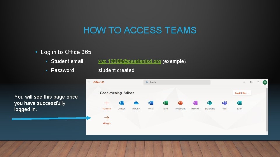HOW TO ACCESS TEAMS • Log in to Office 365 • Student email: xyz.