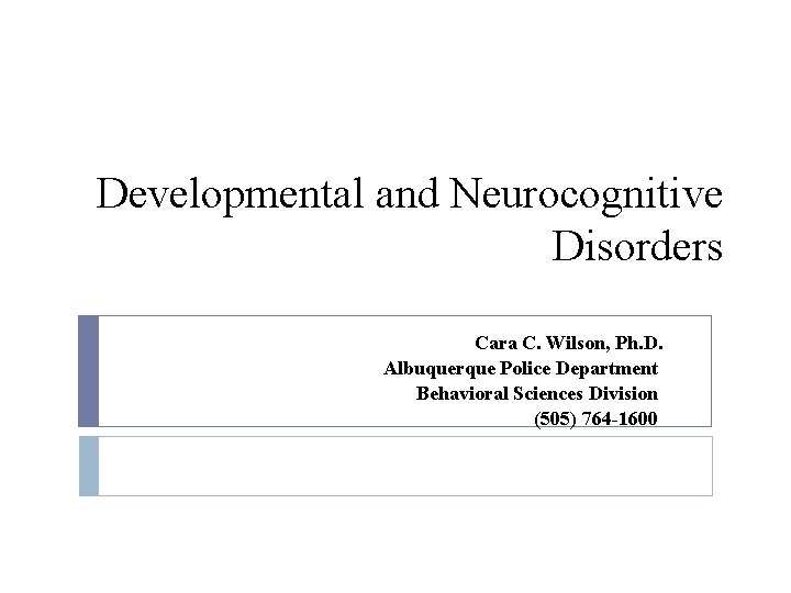 Developmental and Neurocognitive Disorders Cara C. Wilson, Ph. D. Albuquerque Police Department Behavioral Sciences