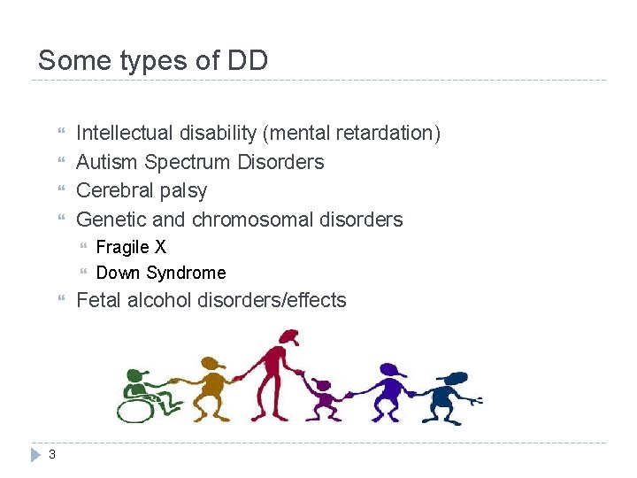 Some types of DD Intellectual disability (mental retardation) Autism Spectrum Disorders Cerebral palsy Genetic