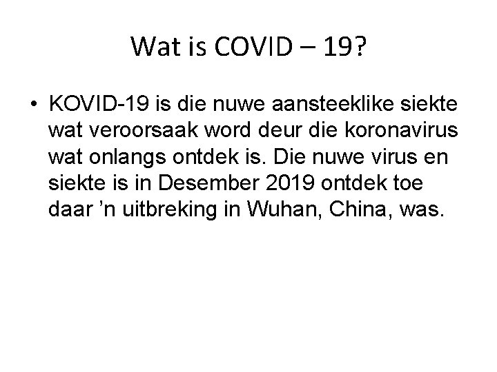 Wat is COVID – 19? • KOVID-19 is die nuwe aansteeklike siekte wat veroorsaak