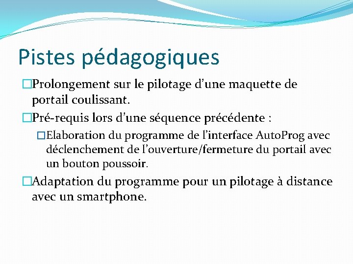 Pistes pédagogiques �Prolongement sur le pilotage d’une maquette de portail coulissant. �Pré-requis lors d’une
