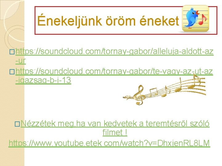 Énekeljünk öröm éneket �https: //soundcloud. com/tornay-gabor/alleluja-aldott-az -ur �https: //soundcloud. com/tornay-gabor/te-vagy-az-ut-az -igazsag-b-i-13 �Nézzétek meg, ha